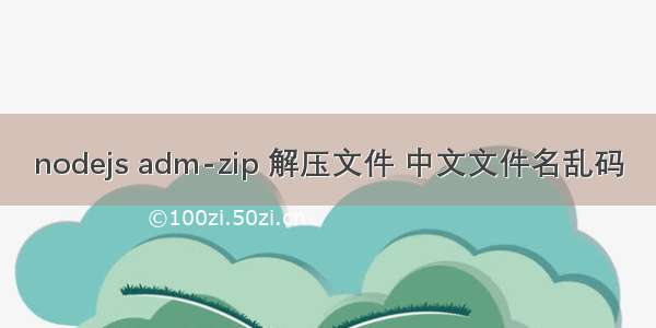 nodejs adm-zip 解压文件 中文文件名乱码