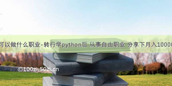 学python可以做什么职业-转行学python后 从事自由职业 分享下月入10000+的经验...