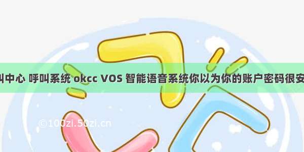 呼叫中心 呼叫系统 okcc VOS 智能语音系统你以为你的账户密码很安全？