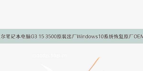 Dell戴尔笔记本电脑G3 15 3500原装出厂Windows10系统恢复原厂OEM系统