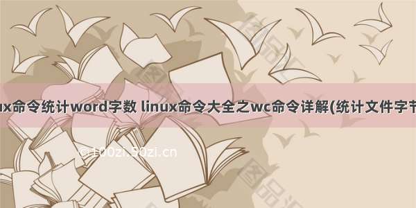 linux命令统计word字数 linux命令大全之wc命令详解(统计文件字节数)