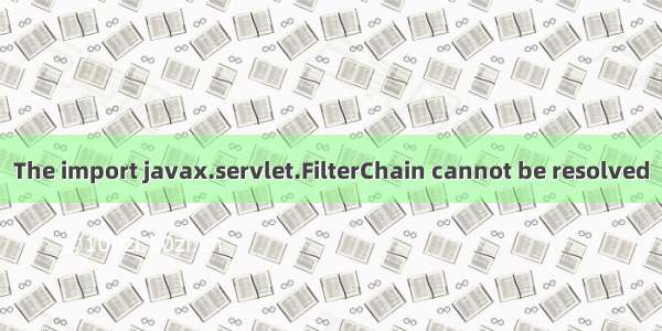 The import javax.servlet.FilterChain cannot be resolved