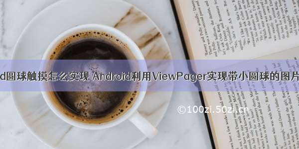 android圆球触摸怎么实现 Android利用ViewPager实现带小圆球的图片滑动