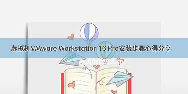 虚拟机VMware Workstation 16 Pro安装步骤心得分享