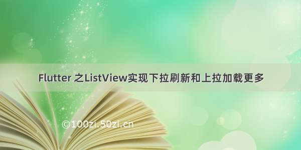 Flutter 之ListView实现下拉刷新和上拉加载更多