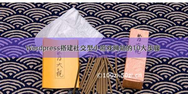 Wordpress搭建社交型小游戏网站的10大步骤