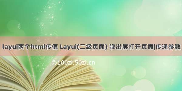 layui两个html传值 Layui(二级页面) 弹出层打开页面|传递参数