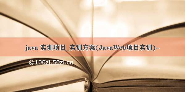 java 实训项目_实训方案(JavaWeb项目实训)-