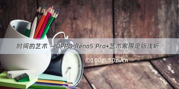 时间的艺术 —OPPO Reno5 Pro+艺术家限定版浅析