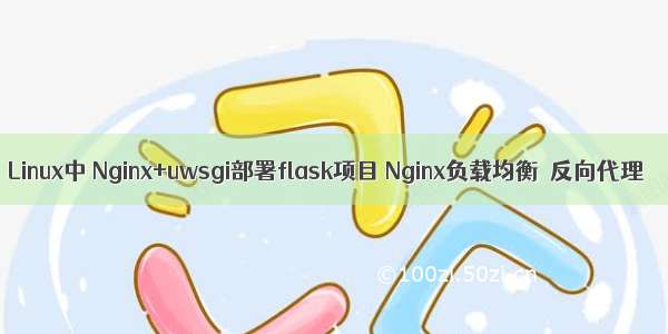 Linux中 Nginx+uwsgi部署flask项目 Nginx负载均衡  反向代理