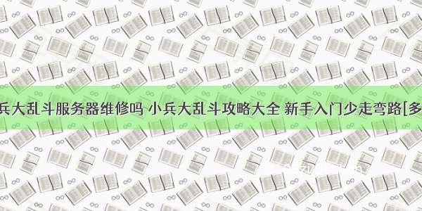 小兵大乱斗服务器维修吗 小兵大乱斗攻略大全 新手入门少走弯路[多图]