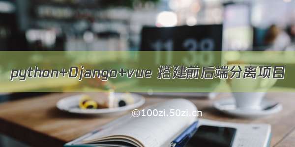 python+Django+vue 搭建前后端分离项目