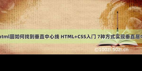 html圆如何找到垂直中心线 HTML+CSS入门 7种方式实现垂直居中