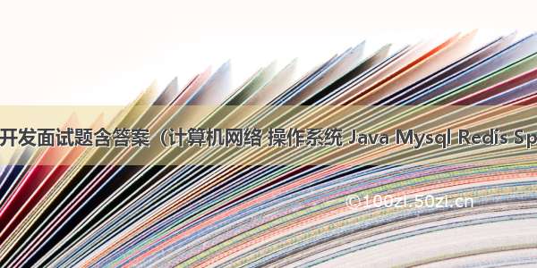 Java开发面试题含答案（计算机网络 操作系统 Java Mysql Redis Spring）