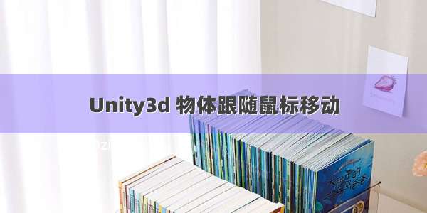 Unity3d 物体跟随鼠标移动