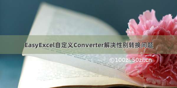 EasyExcel自定义Converter解决性别转换问题