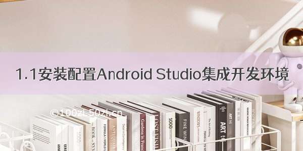 1.1安装配置Android Studio集成开发环境