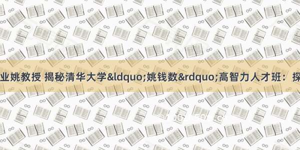 清华大学计算机专业姚教授 揭秘清华大学&ldquo;姚钱数&rdquo;高智力人才班：探索顶尖人才培养新