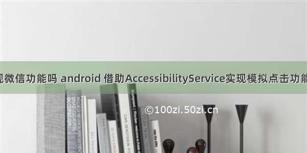 android如何实现微信功能吗 android 借助AccessibilityService实现模拟点击功能-微信助手(一)...