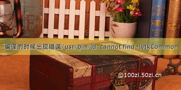 编译的时候出现错误/usr/bin/ld: cannot find -lvtkCommon