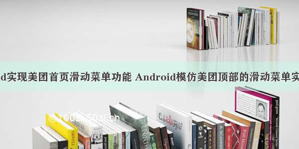 android实现美团首页滑动菜单功能 Android模仿美团顶部的滑动菜单实例代码