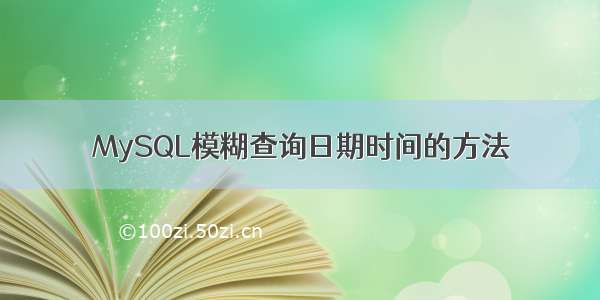 MySQL模糊查询日期时间的方法