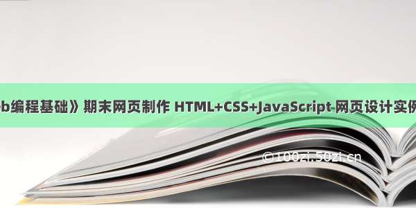 大一学生《Web编程基础》期末网页制作 HTML+CSS+JavaScript 网页设计实例 企业网站制作