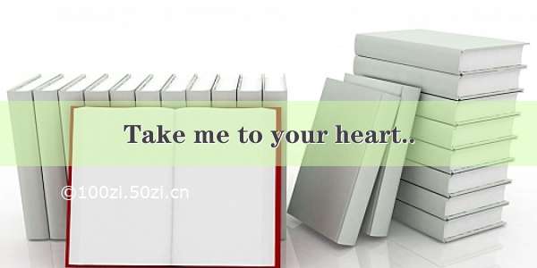 Take me to your heart..
