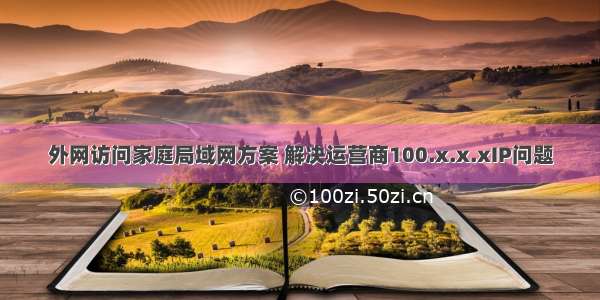 外网访问家庭局域网方案 解决运营商100.x.x.xIP问题