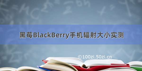 黑莓BlackBerry手机辐射大小实测
