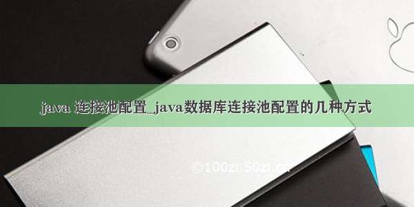 java 连接池配置_java数据库连接池配置的几种方式