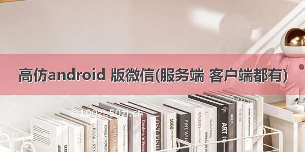 高仿android 版微信(服务端 客户端都有)