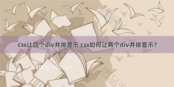 css让四个div并排显示 css如何让两个div并排显示？