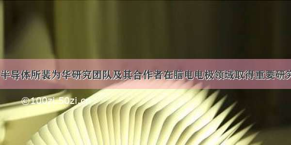 中科院半导体所裴为华研究团队及其合作者在脑电电极领域取得重要研究进展...