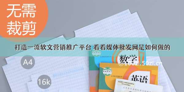 打造一流软文营销推广平台 看看媒体批发网是如何做的