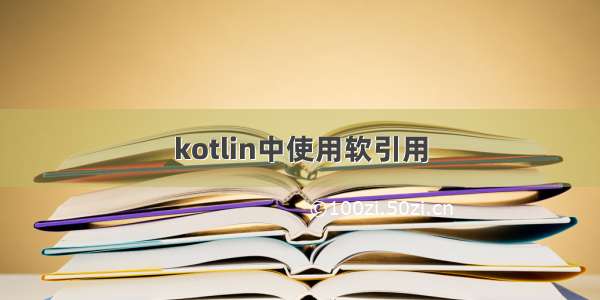 kotlin中使用软引用