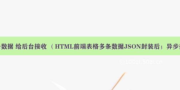 前端 传表格多条数据 给后台接收 （HTML前端表格多条数据JSON封装后；异步提交到后台处理)