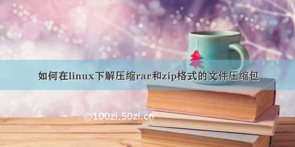 如何在linux下解压缩rar和zip格式的文件压缩包