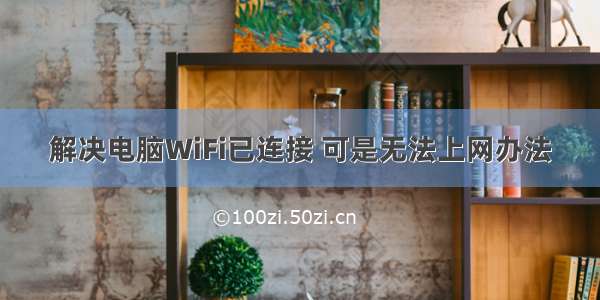 解决电脑WiFi已连接 可是无法上网办法