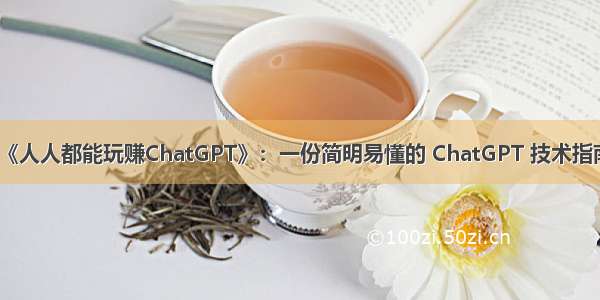 《人人都能玩赚ChatGPT》：一份简明易懂的 ChatGPT 技术指南