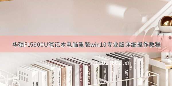 华硕FL5900U笔记本电脑重装win10专业版详细操作教程