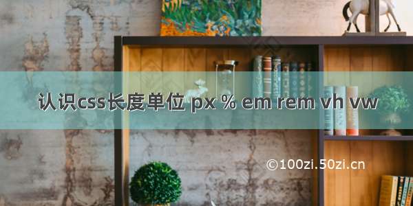 认识css长度单位 px % em rem vh vw