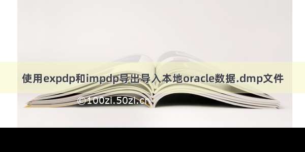 使用expdp和impdp导出导入本地oracle数据.dmp文件