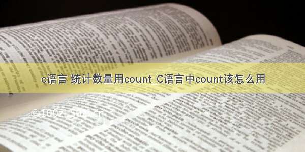 c语言 统计数量用count_C语言中count该怎么用