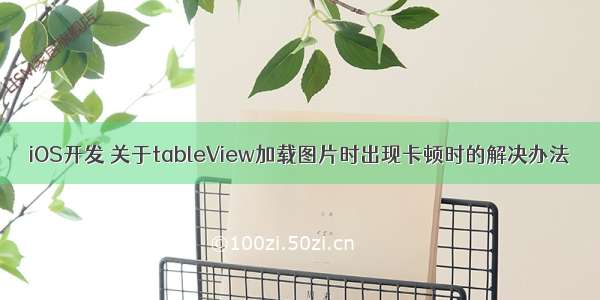 iOS开发 关于tableView加载图片时出现卡顿时的解决办法