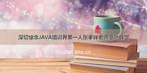 深切悼念JAVA培训界第一人张孝祥老师意外辞世