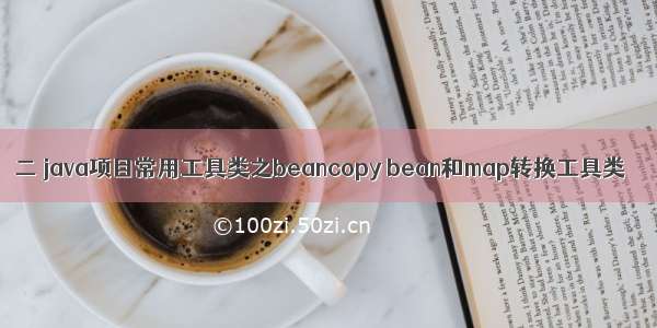 二 java项目常用工具类之beancopy bean和map转换工具类