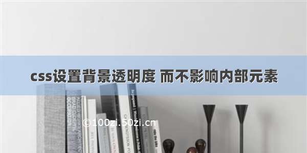 css设置背景透明度 而不影响内部元素