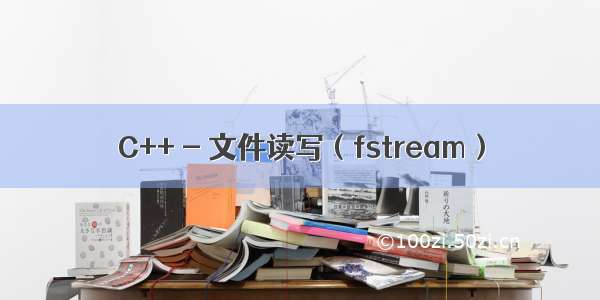 C++ - 文件读写（fstream）