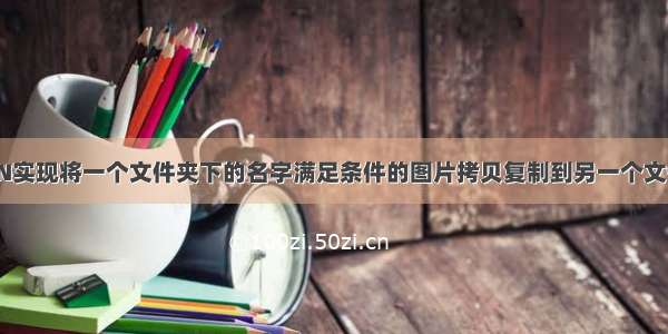 PYTHON实现将一个文件夹下的名字满足条件的图片拷贝复制到另一个文件夹路径